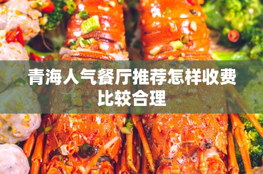 青海人气餐厅推荐怎样收费比较合理