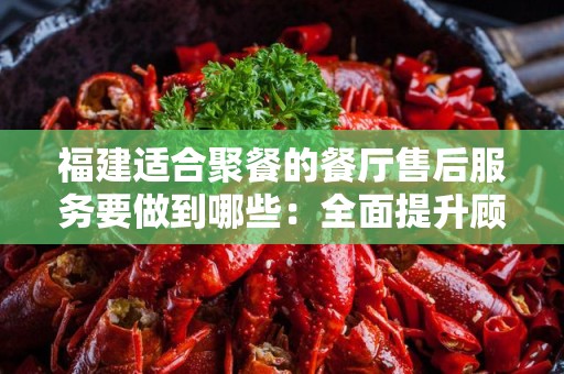 福建适合聚餐的餐厅售后服务要做到哪些：全面提升顾客体验
