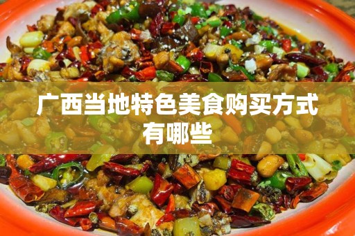 广西当地特色美食购买方式有哪些