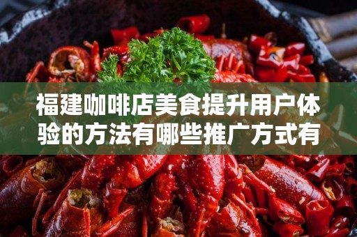 福建咖啡店美食提升用户体验的方法有哪些推广方式有哪些