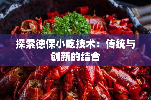 探索德保小吃技术：传统与创新的结合