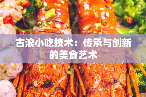 古浪小吃技术：传承与创新的美食艺术
