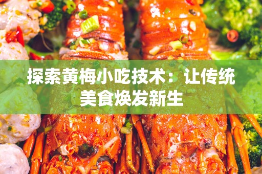 探索黄梅小吃技术：让传统美食焕发新生