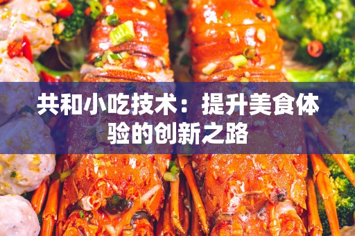 共和小吃技术：提升美食体验的创新之路