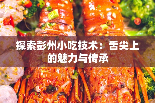 探索彭州小吃技术：舌尖上的魅力与传承