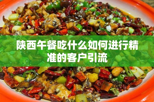 陕西午餐吃什么如何进行精准的客户引流