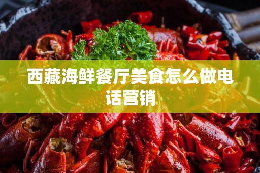 西藏海鲜餐厅美食怎么做电话营销