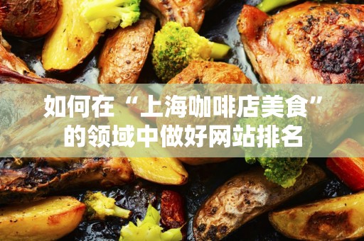 如何在“上海咖啡店美食”的领域中做好网站排名