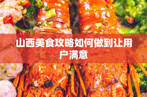 山西美食攻略如何做到让用户满意