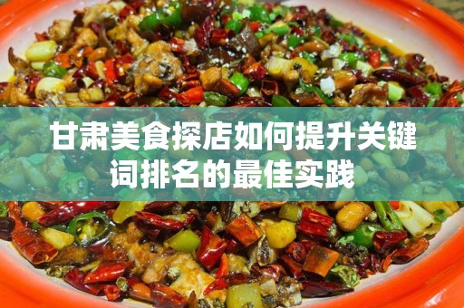 甘肃美食探店如何提升关键词排名的最佳实践