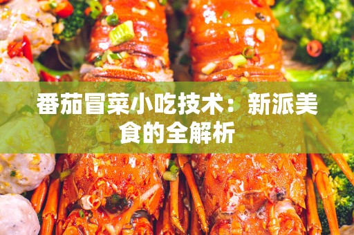 番茄冒菜小吃技术：新派美食的全解析