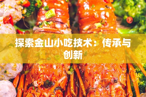 探索金山小吃技术：传承与创新