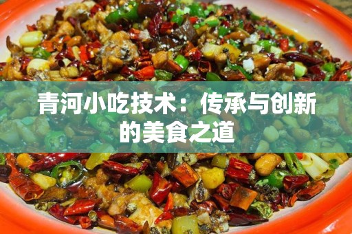青河小吃技术：传承与创新的美食之道
