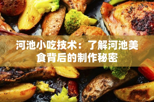 河池小吃技术：了解河池美食背后的制作秘密