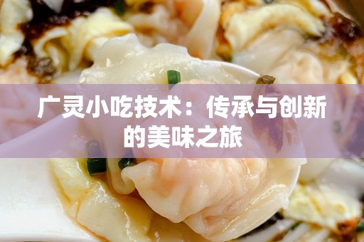 广灵小吃技术：传承与创新的美味之旅