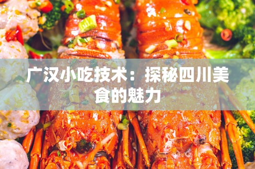 广汉小吃技术：探秘四川美食的魅力