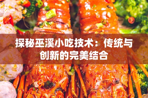 探秘巫溪小吃技术：传统与创新的完美结合