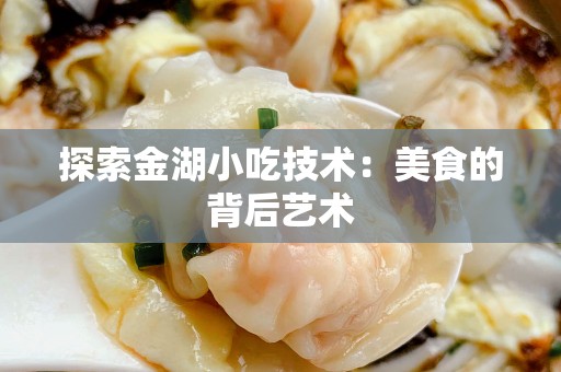 探索金湖小吃技术：美食的背后艺术