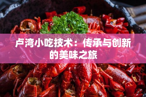 卢湾小吃技术：传承与创新的美味之旅