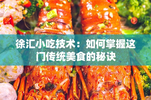 徐汇小吃技术：如何掌握这门传统美食的秘诀