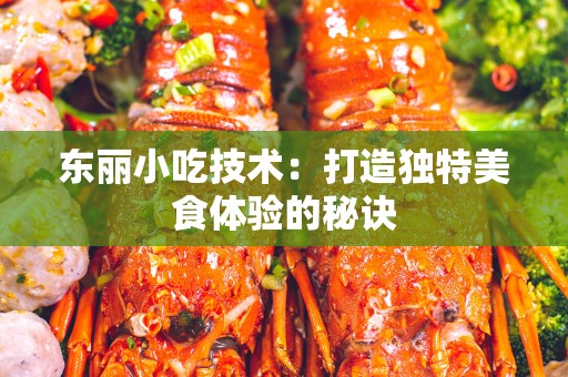 东丽小吃技术：打造独特美食体验的秘诀