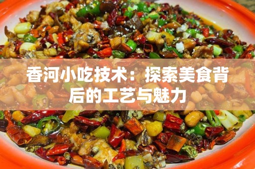 香河小吃技术：探索美食背后的工艺与魅力