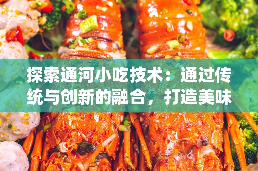探索通河小吃技术：通过传统与创新的融合，打造美味的地方小吃