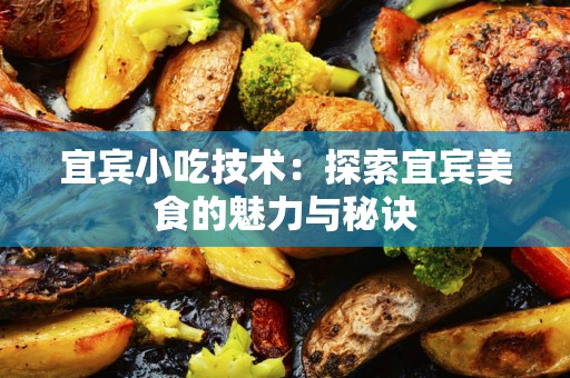 宜宾小吃技术：探索宜宾美食的魅力与秘诀