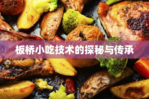 板桥小吃技术的探秘与传承