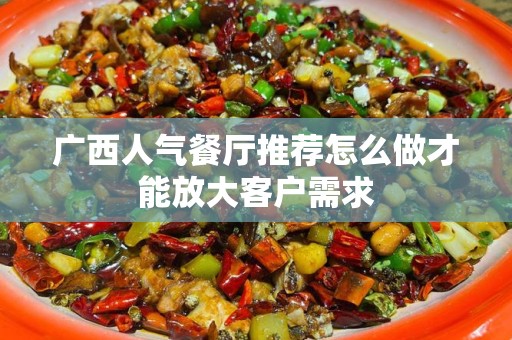 广西人气餐厅推荐怎么做才能放大客户需求