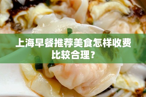 上海早餐推荐美食怎样收费比较合理？