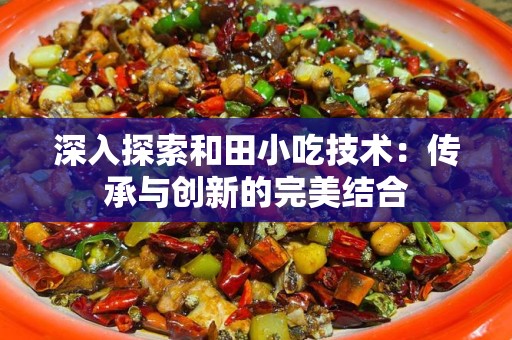 深入探索和田小吃技术：传承与创新的完美结合