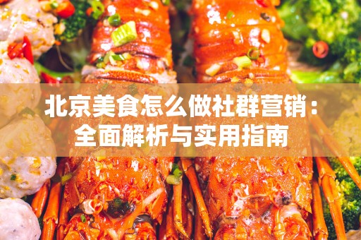北京美食怎么做社群营销：全面解析与实用指南