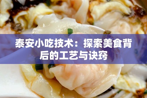 泰安小吃技术：探索美食背后的工艺与诀窍