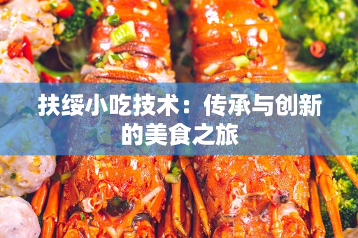 扶绥小吃技术：传承与创新的美食之旅
