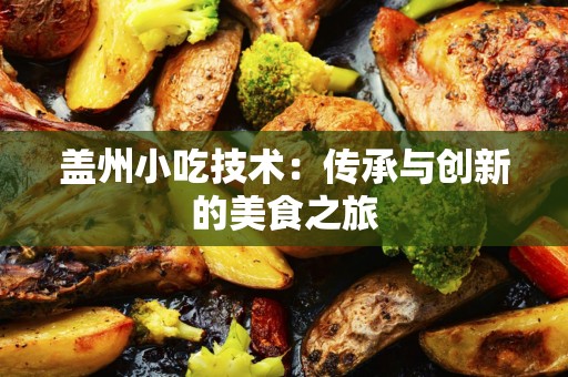 盖州小吃技术：传承与创新的美食之旅
