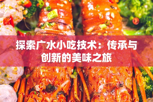 探索广水小吃技术：传承与创新的美味之旅