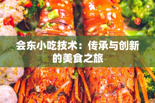 会东小吃技术：传承与创新的美食之旅