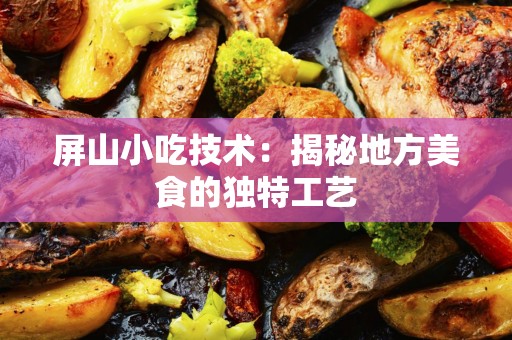 屏山小吃技术：揭秘地方美食的独特工艺