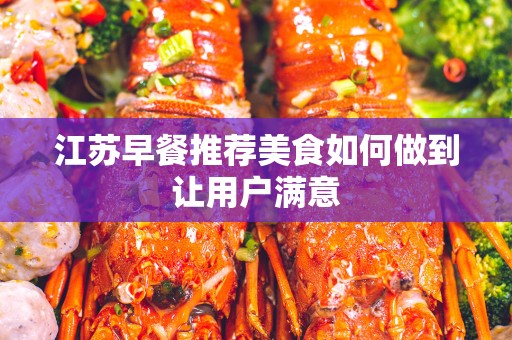 江苏早餐推荐美食如何做到让用户满意