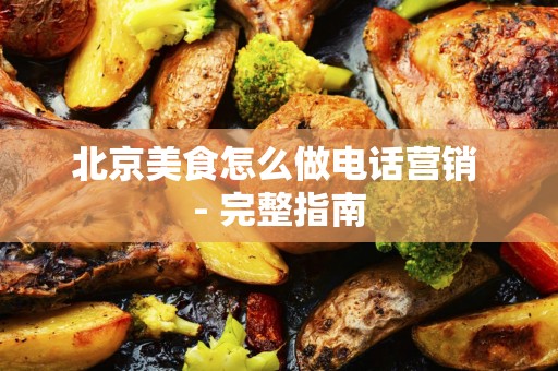 北京美食怎么做电话营销 - 完整指南