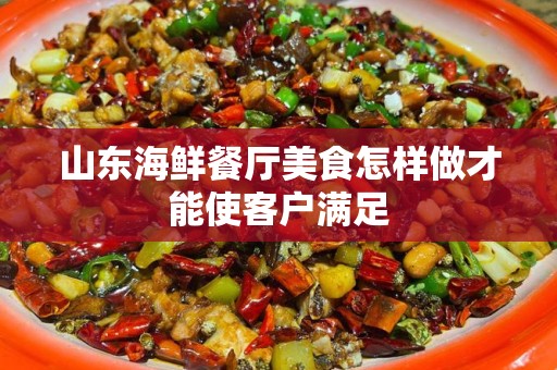 山东海鲜餐厅美食怎样做才能使客户满足