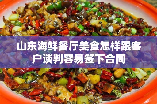 山东海鲜餐厅美食怎样跟客户谈判容易签下合同