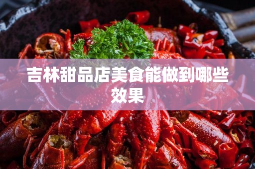 吉林甜品店美食能做到哪些效果