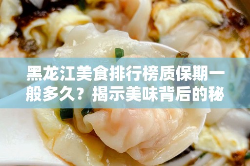 黑龙江美食排行榜质保期一般多久？揭示美味背后的秘密