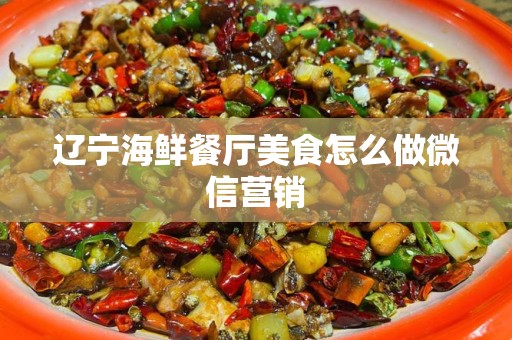 辽宁海鲜餐厅美食怎么做微信营销
