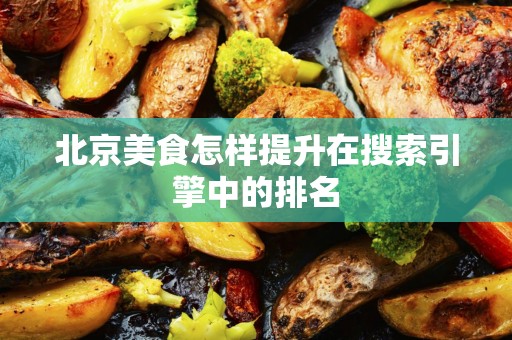 北京美食怎样提升在搜索引擎中的排名
