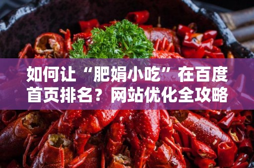 如何让“肥娟小吃”在百度首页排名？网站优化全攻略