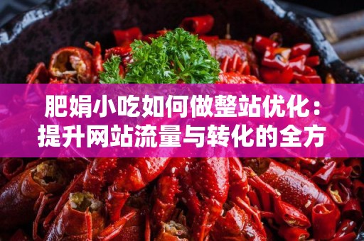 肥娟小吃如何做整站优化：提升网站流量与转化的全方位策略