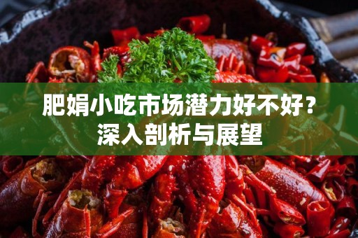 肥娟小吃市场潜力好不好？深入剖析与展望